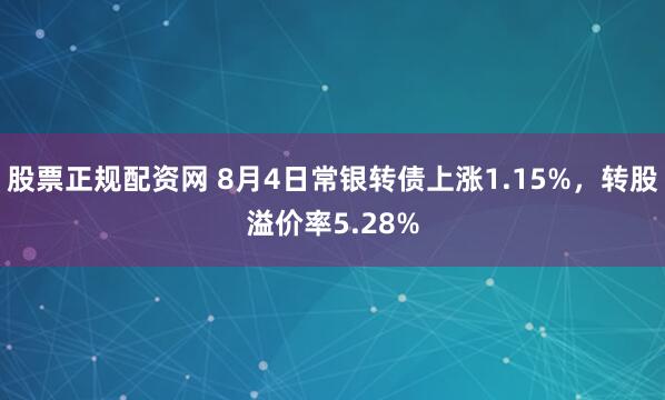 股票正规配资网 8月4日常银转债上涨1.15%，转股溢价率5.28%