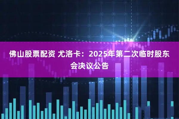 佛山股票配资 尤洛卡：2025年第二次临时股东会决议公告