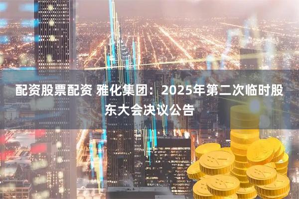 配资股票配资 雅化集团：2025年第二次临时股东大会决议公告