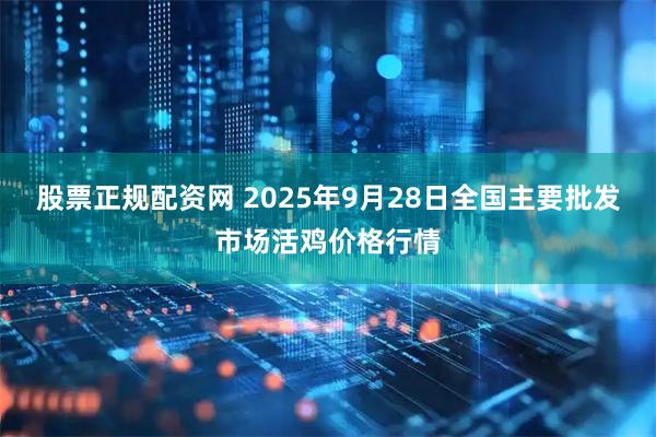 股票正规配资网 2025年9月28日全国主要批发市场活鸡价格行情