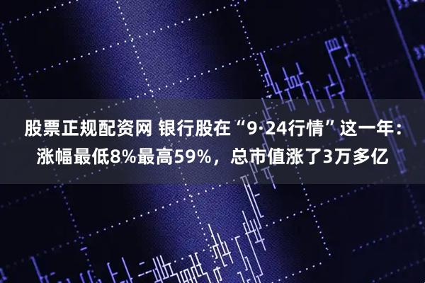 股票正规配资网 银行股在“9·24行情”这一年：涨幅最低8%最高59%，总市值涨了3万多亿