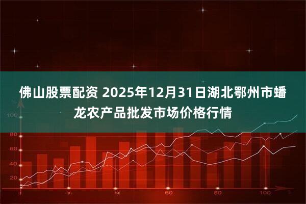 佛山股票配资 2025年12月31日湖北鄂州市蟠龙农产品批发市场价格行情