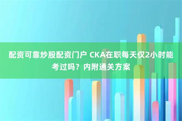 配资可靠炒股配资门户 CKA在职每天仅2小时能考过吗？内附通关方案