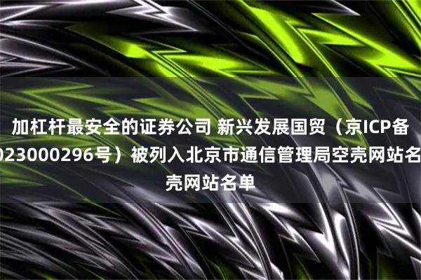 加杠杆最安全的证券公司 新兴发展国贸（京ICP备2023000296号）被列入北京市通信管理局空壳网站名单