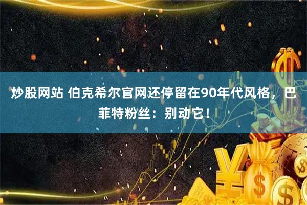 炒股网站 伯克希尔官网还停留在90年代风格，巴菲特粉丝：别动它！