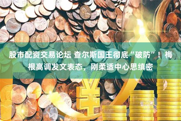股市配资交易论坛 查尔斯国王彻底“破防”！梅根高调发文表态，刚柔适中心思缜密