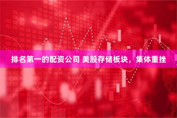 排名第一的配资公司 美股存储板块，集体重挫