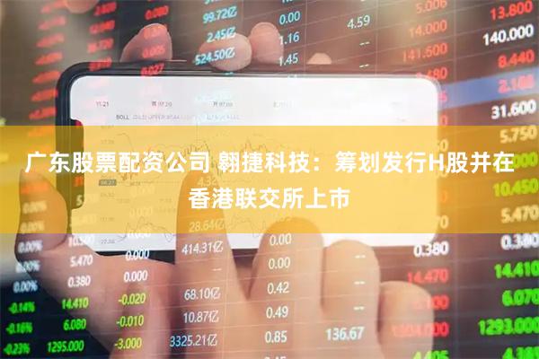 广东股票配资公司 翱捷科技：筹划发行H股并在香港联交所上市